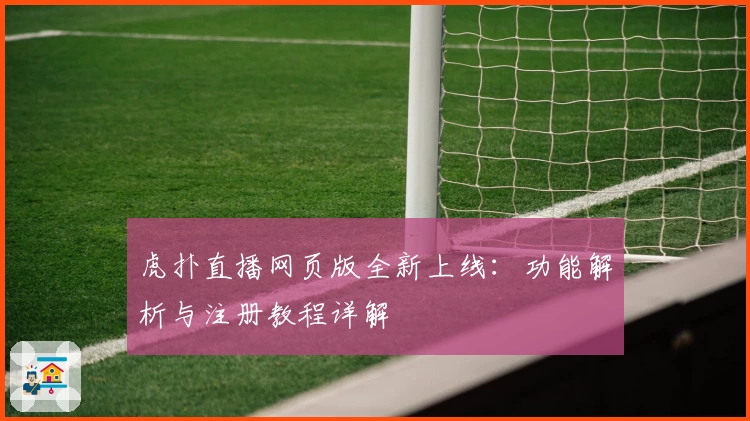 虎扑直播网页版全新上线：功能解析与注册教程详解