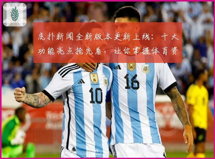 虎扑新闻全新版本更新上线：十大功能亮点抢先看，让你掌握体育资讯新体验