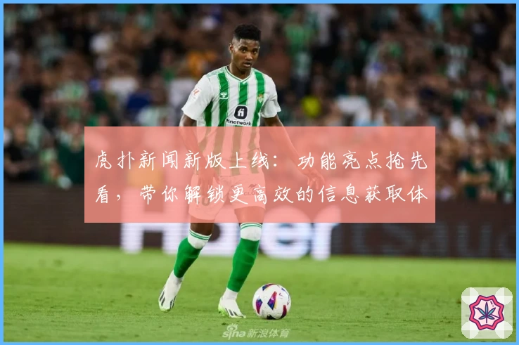 虎扑新闻新版上线：功能亮点抢先看，带你解锁更高效的信息获取体验
