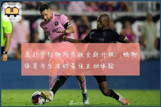 虎扑步行街网页版全新升级：畅聊体育与生活的最佳互动体验