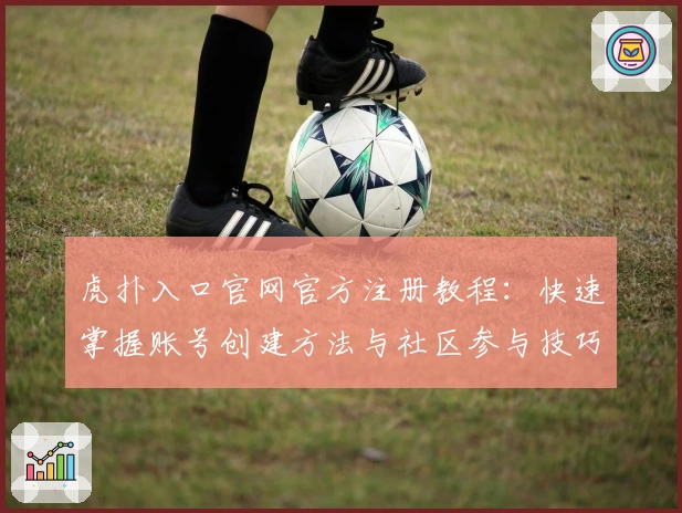虎扑入口官网官方注册教程：快速掌握账号创建方法与社区参与技巧
