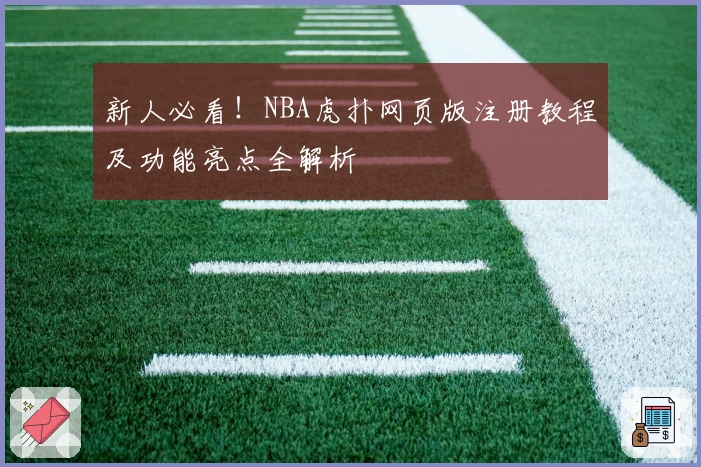 新人必看！NBA虎扑网页版注册教程及功能亮点全解析