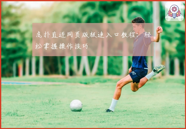 虎扑直连网页版极速入口教程：轻松掌握操作技巧