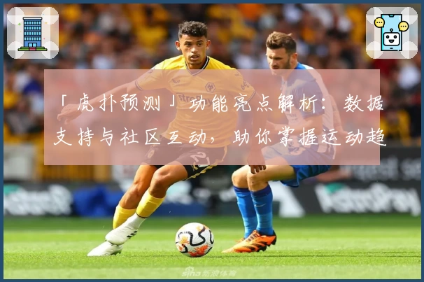 「虎扑预测」功能亮点解析：数据支持与社区互动，助你掌握运动趋势
