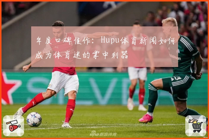 年度口碑佳作:Hupu体育新闻如何成为体育迷的掌中利器