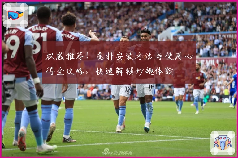 权威推荐！虎扑安装方法与使用心得全攻略，快速解锁妙趣体验