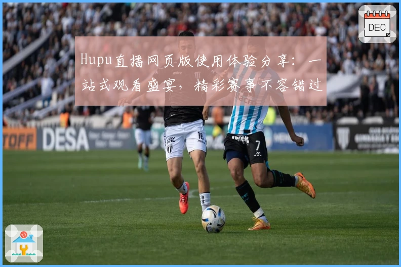 Hupu直播网页版使用体验分享：一站式观看盛宴，精彩赛事不容错过