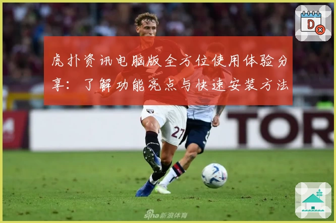 虎扑资讯电脑版全方位使用体验分享：了解功能亮点与快速安装方法