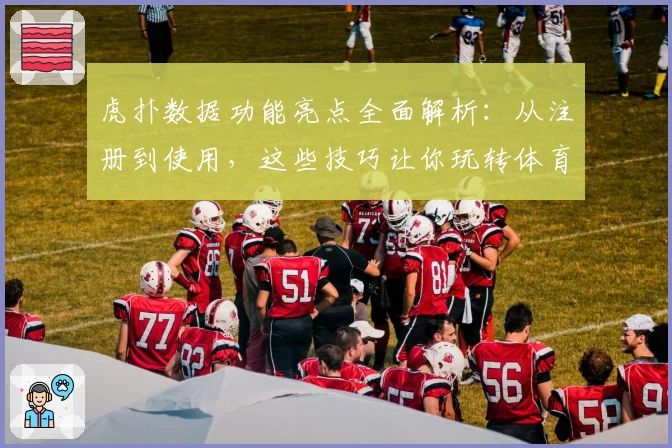 虎扑数据功能亮点全面解析：从注册到使用，这些技巧让你玩转体育数据平台