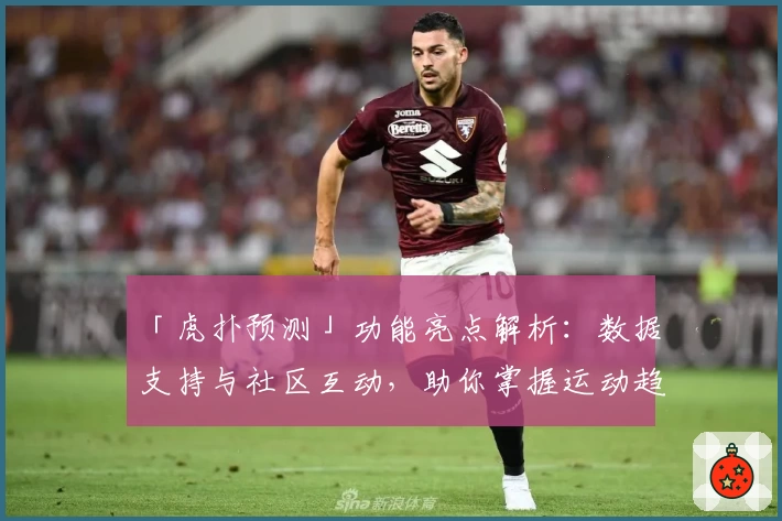 「虎扑预测」功能亮点解析：数据支持与社区互动，助你掌握运动趋势