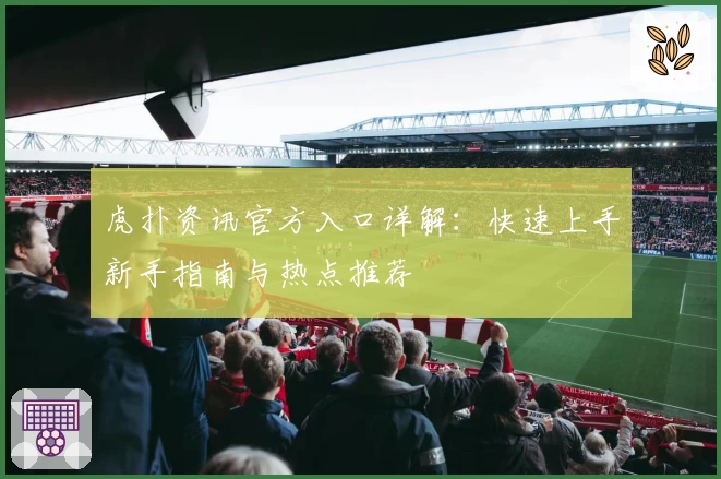 虎扑资讯官方入口详解：快速上手新手指南与热点推荐