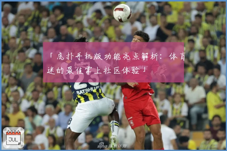 「虎扑手机版功能亮点解析：体育迷的最佳掌上社区体验」