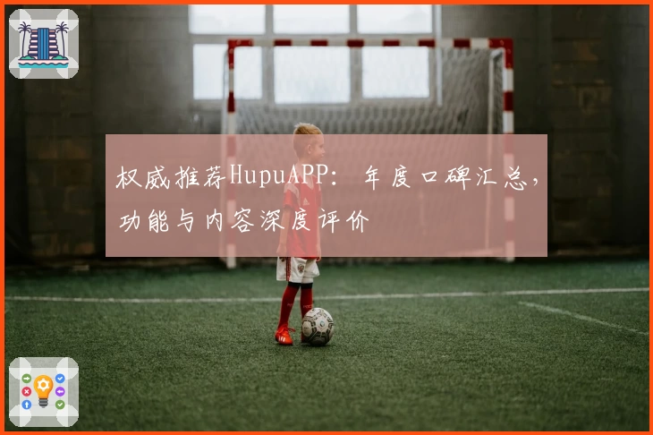 权威推荐HupuAPP：年度口碑汇总，功能与内容深度评价