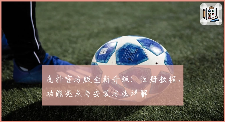 虎扑官方版全新升级：注册教程、功能亮点与安装方法详解