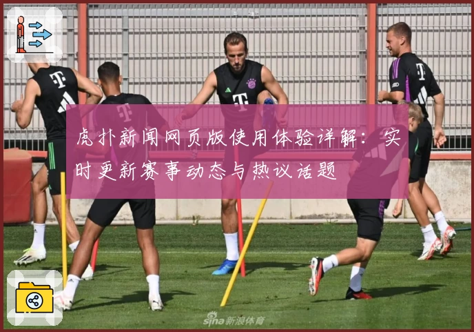 虎扑新闻网页版使用体验详解：实时更新赛事动态与热议话题