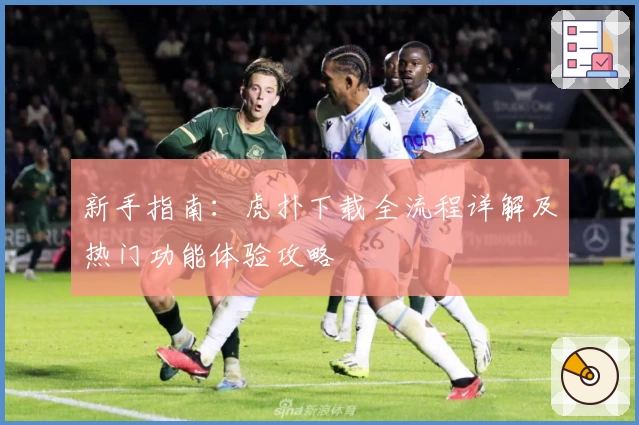 新手指南：虎扑下载全流程详解及热门功能体验攻略