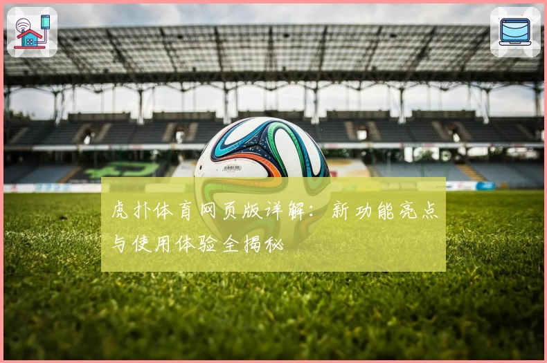 虎扑体育网页版详解：新功能亮点与使用体验全揭秘