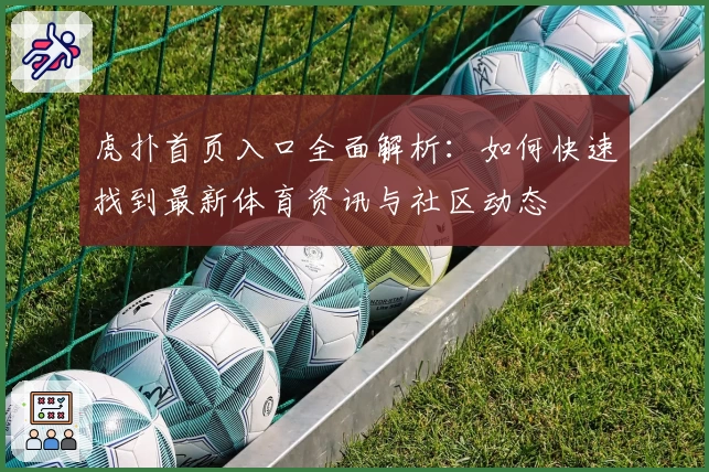 虎扑首页入口全面解析：如何快速找到最新体育资讯与社区动态